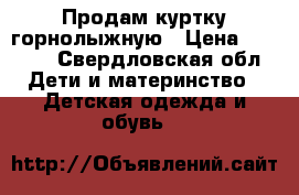 Продам куртку горнолыжную › Цена ­ 1 000 - Свердловская обл. Дети и материнство » Детская одежда и обувь   